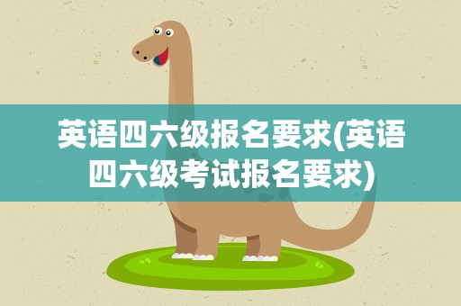 英语四六级报名要求(英语四六级考试报名要求)