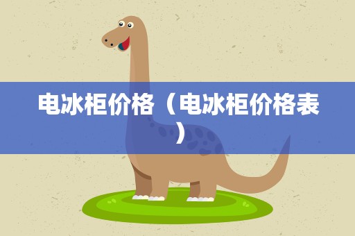 电冰柜价格（电冰柜价格表）