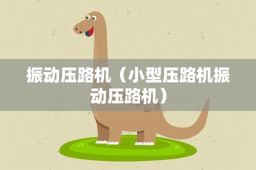 振动压路机（小型压路机振动压路机）