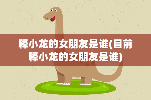 释小龙的女朋友是谁(目前释小龙的女朋友是谁)