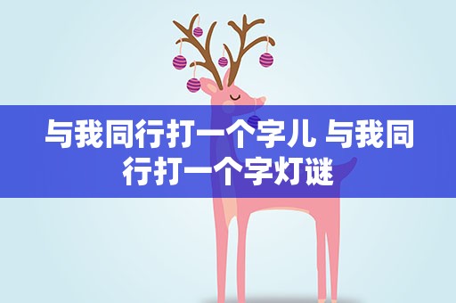 与我同行打一个字儿 与我同行打一个字灯谜