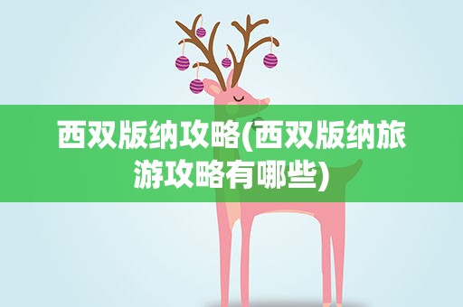 西双版纳攻略(西双版纳旅游攻略有哪些)