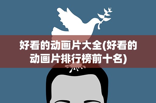 好看的动画片大全(好看的动画片排行榜前十名)