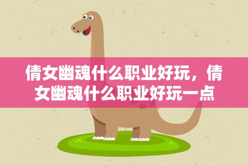 倩女幽魂什么职业好玩，倩女幽魂什么职业好玩一点