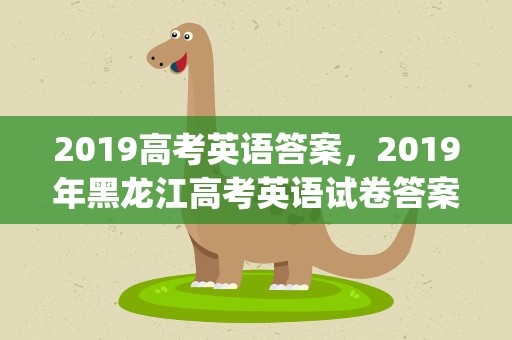 2019高考英语答案，2019年黑龙江高考英语试卷答案解析及点评(WORD文字版)