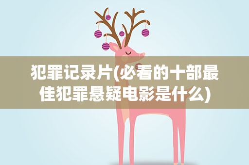 犯罪记录片(必看的十部最佳犯罪悬疑电影是什么)
