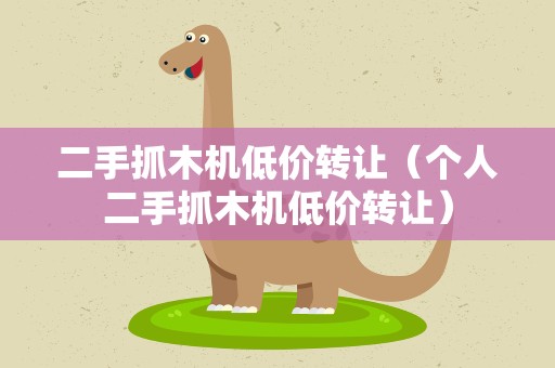二手抓木机低价转让（个人二手抓木机低价转让）