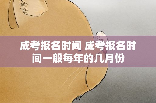成考报名时间 成考报名时间一般每年的几月份