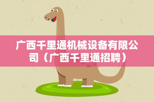 广西千里通机械设备有限公司（广西千里通招聘）
