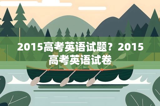 2015高考英语试题？2015高考英语试卷