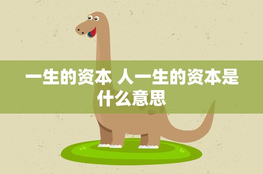 一生的资本 人一生的资本是什么意思