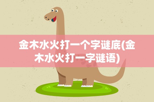 金木水火打一个字谜底(金木水火打一字谜语)