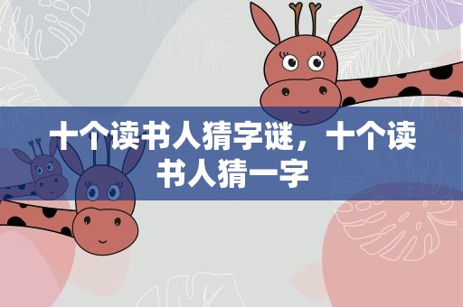 十个读书人猜字谜，十个读书人猜一字