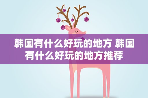 韩国有什么好玩的地方 韩国有什么好玩的地方推荐