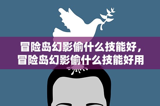 冒险岛幻影偷什么技能好，冒险岛幻影偷什么技能好用