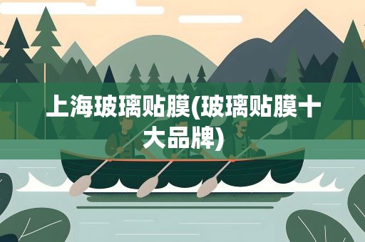上海玻璃贴膜(玻璃贴膜十大品牌)