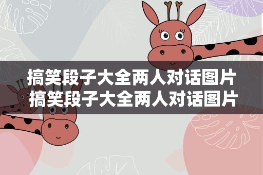 搞笑段子大全两人对话图片 搞笑段子大全两人对话图片高清