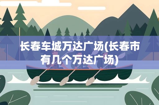 长春车城万达广场(长春市有几个万达广场)