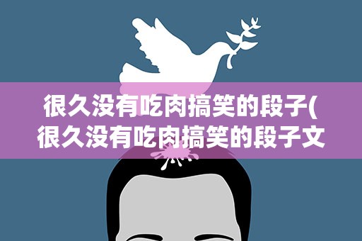 很久没有吃肉搞笑的段子(很久没有吃肉搞笑的段子文案)