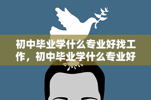 初中毕业学什么专业好找工作，初中毕业学什么专业好找工作呢