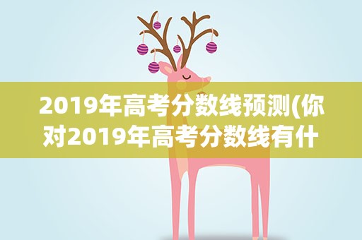 2019年高考分数线预测(你对2019年高考分数线有什么预测)