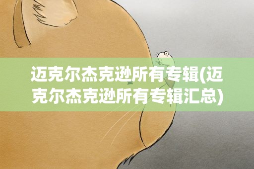 迈克尔杰克逊所有专辑(迈克尔杰克逊所有专辑汇总)