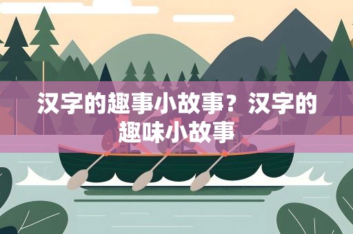 汉字的趣事小故事？汉字的趣味小故事