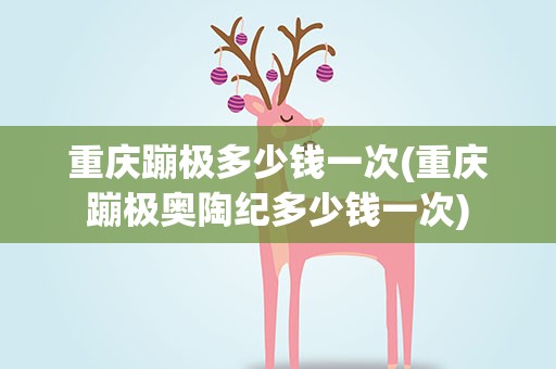 重庆蹦极多少钱一次(重庆蹦极奥陶纪多少钱一次)