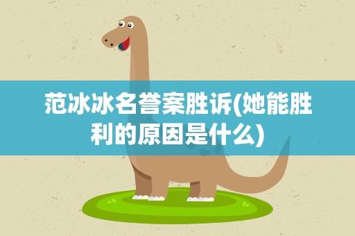 范冰冰名誉案胜诉(她能胜利的原因是什么)