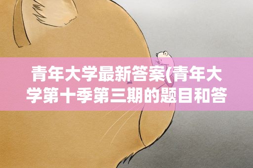 青年大学最新答案(青年大学第十季第三期的题目和答案)