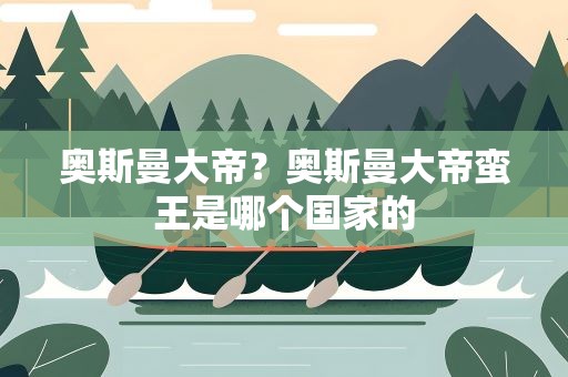 奥斯曼大帝？奥斯曼大帝蛮王是哪个国家的