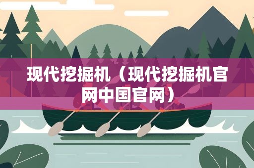 现代挖掘机（现代挖掘机官网中国官网）