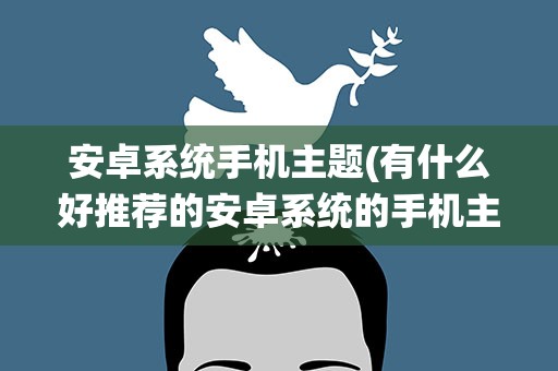 安卓系统手机主题(有什么好推荐的安卓系统的手机主题软件)