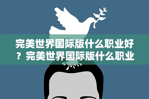 完美世界国际版什么职业好？完美世界国际版什么职业好玩
