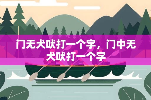 门无犬吠打一个字，门中无犬吠打一个字