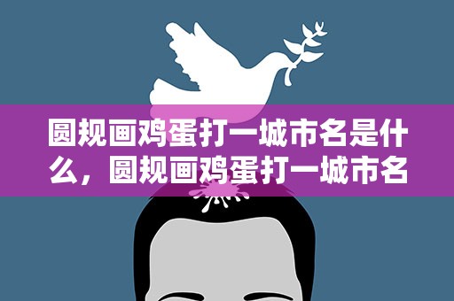圆规画鸡蛋打一城市名是什么，圆规画鸡蛋打一城市名称