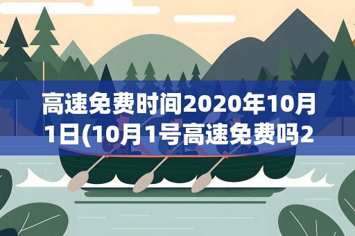 高速免费时间2020年10月1日(10月1号高速免费吗2020)