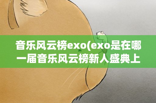 音乐风云榜exo(exo是在哪一届音乐风云榜新人盛典上表演的)