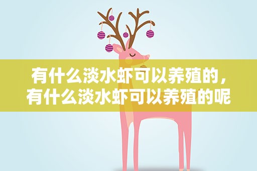 有什么淡水虾可以养殖的，有什么淡水虾可以养殖的呢