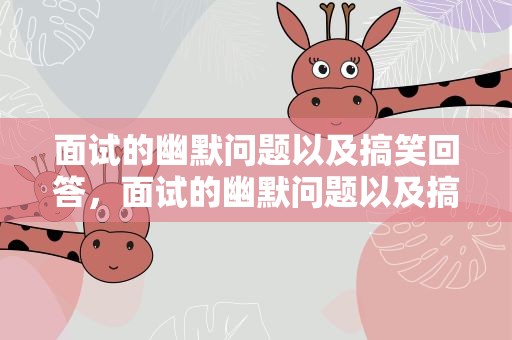 面试的幽默问题以及搞笑回答，面试的幽默问题以及搞笑回答怎么说
