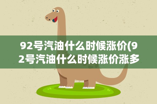 92号汽油什么时候涨价(92号汽油什么时候涨价涨多少)