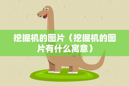 挖掘机的图片（挖掘机的图片有什么寓意）