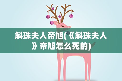 斛珠夫人帝旭(《斛珠夫人》帝旭怎么死的)