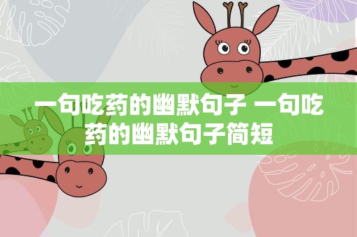 一句吃药的幽默句子 一句吃药的幽默句子简短