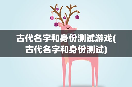 古代名字和身份测试游戏(古代名字和身份测试)