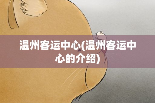 温州客运中心(温州客运中心的介绍)