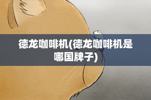 德龙咖啡机(德龙咖啡机是哪国牌子)