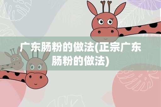 广东肠粉的做法(正宗广东肠粉的做法)