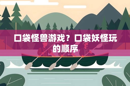 口袋怪兽游戏？口袋妖怪玩的顺序