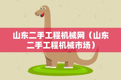 山东二手工程机械网（山东二手工程机械市场）